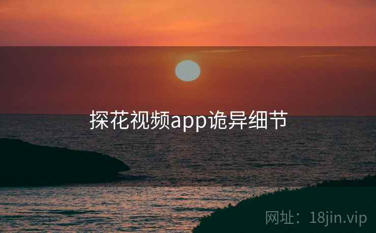 探花视频app诡异细节 探花视频app诡异细节