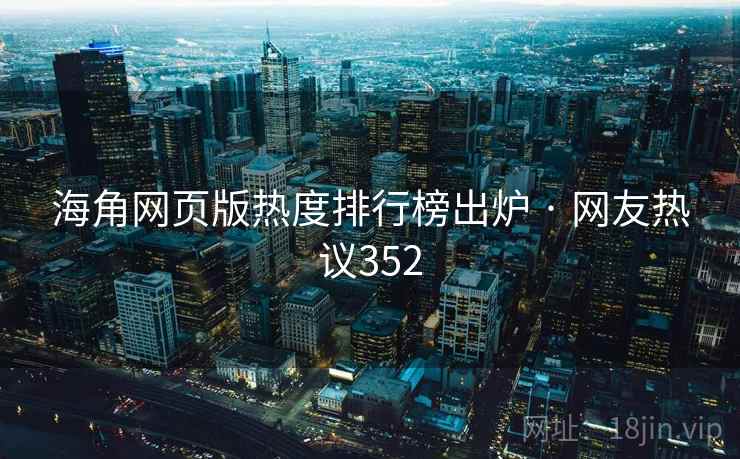 海角网页版热度排行榜出炉 · 网友热议352 海角网页版热度排行榜出炉 · 网友热议352