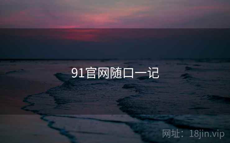 91官网随口一记 91官网随口一记