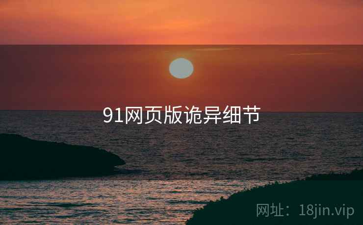 91网页版诡异细节 91网页版诡异细节