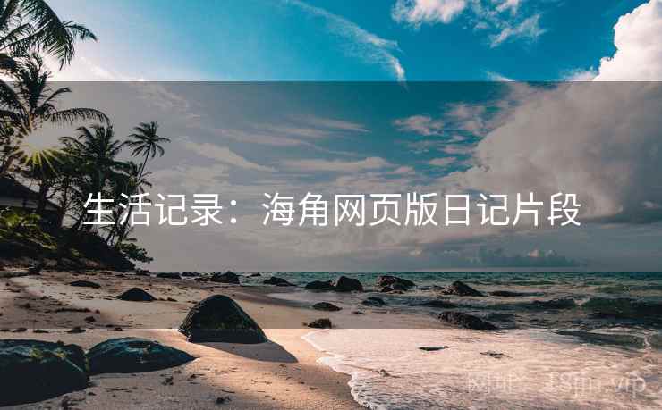 生活记录:海角网页版日记片段 生活记录:海角网页版日记片段
