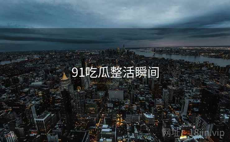 91吃瓜整活瞬间
