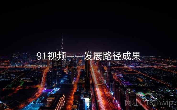 91视频——发展路径成果