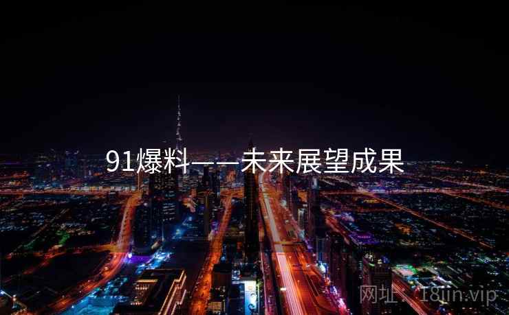 91爆料——未来展望成果