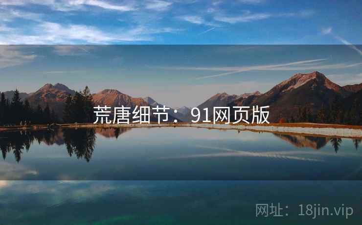 荒唐细节:91网页版 荒唐细节:91网页版