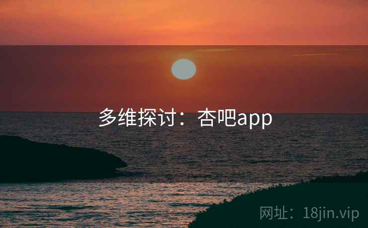 多维探讨：杏吧app