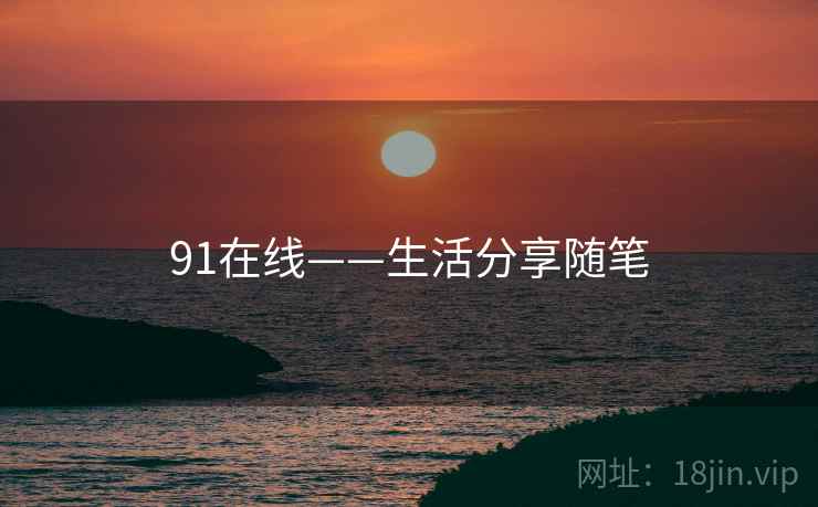 91在线——生活分享随笔 91在线——生活分享随笔