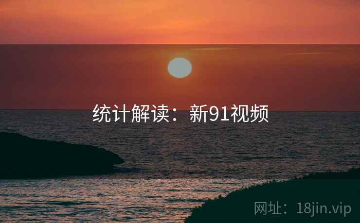 统计解读:新91视频 统计解读:新91视频