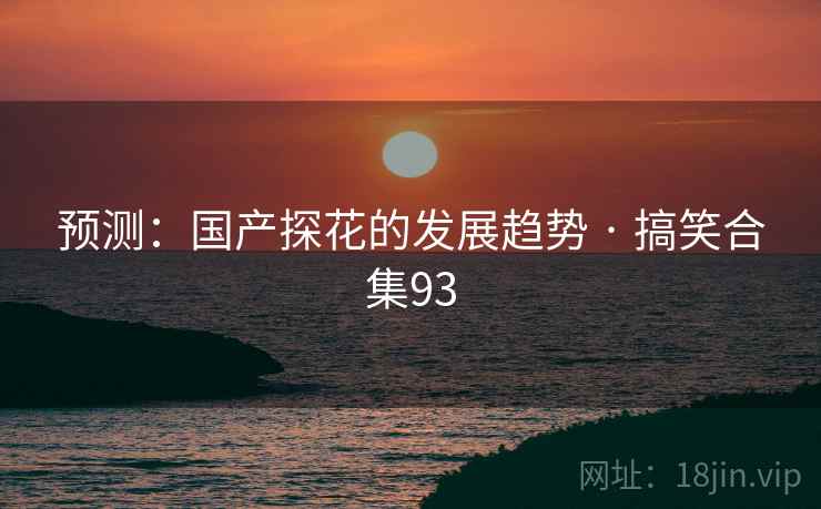 预测：国产探花的发展趋势 · 搞笑合集93