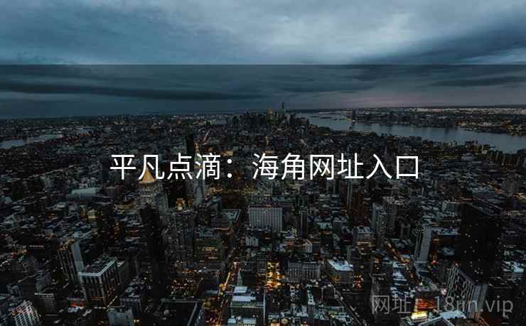 平凡点滴:海角网址入口 平凡点滴:海角网址入口