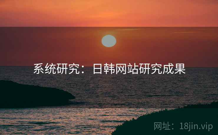 系统研究:日韩网站研究成果 系统研究:日韩网站研究成果