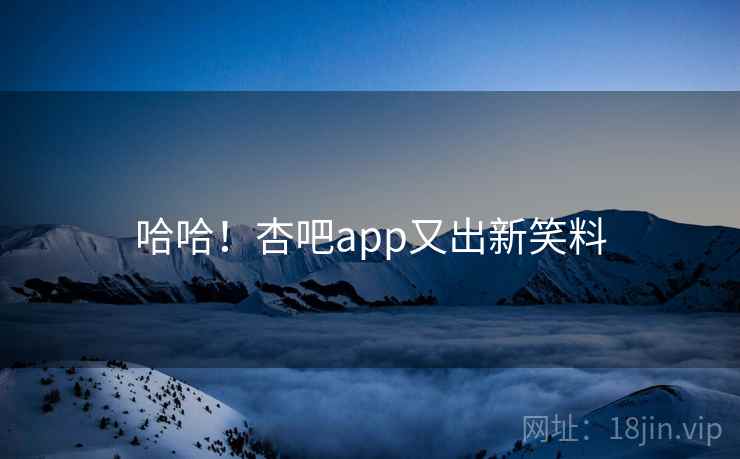 哈哈！杏吧app又出新笑料