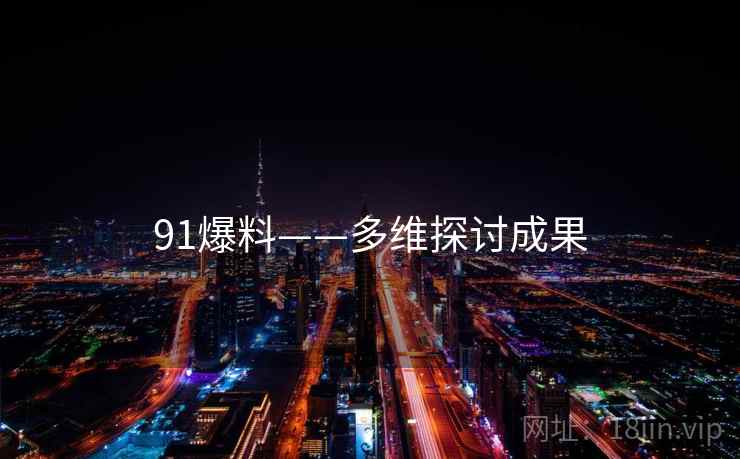 91爆料——多维探讨成果 91爆料——多维探讨成果