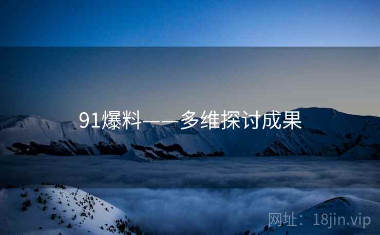 91爆料——多维探讨成果