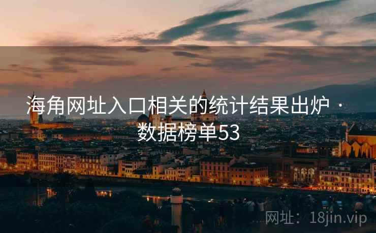 海角网址入口相关的统计结果出炉 · 数据榜单53
