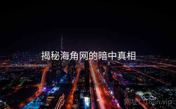 揭秘海角网的暗中真相 揭秘海角网的暗中真相