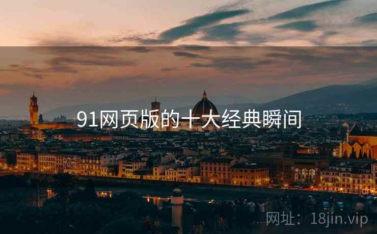 91网页版的十大经典瞬间