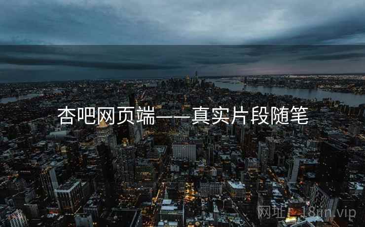 杏吧网页端——真实片段随笔 杏吧网页端——真实片段随笔