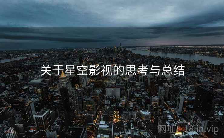 关于星空影视的思考与总结 关于星空影视的思考与总结