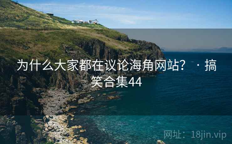 为什么大家都在议论海角网站? · 搞笑合集44 为什么大家都在议论海角网站? · 搞笑合集44