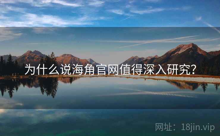 为什么说海角官网值得深入研究？