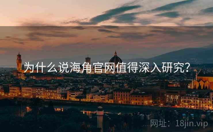 为什么说海角官网值得深入研究? 为什么说海角官网值得深入研究?