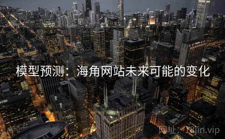模型预测:海角网站未来可能的变化 模型预测:海角网站未来可能的变化