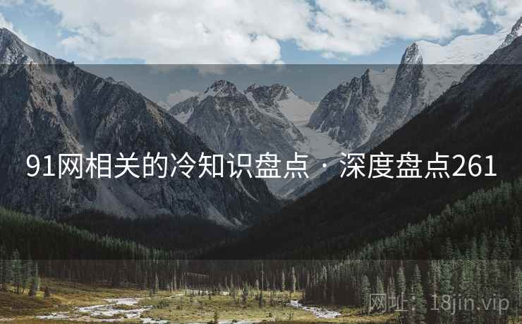 91网相关的冷知识盘点 · 深度盘点261