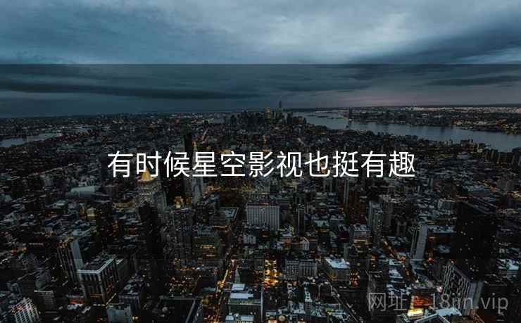 有时候星空影视也挺有趣