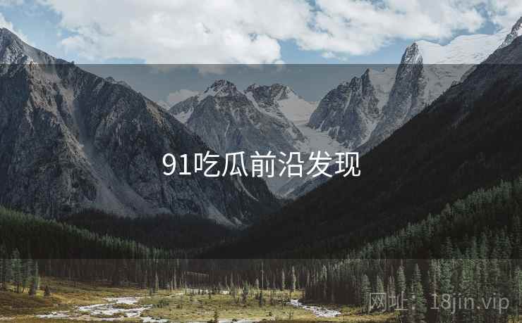 91吃瓜前沿发现