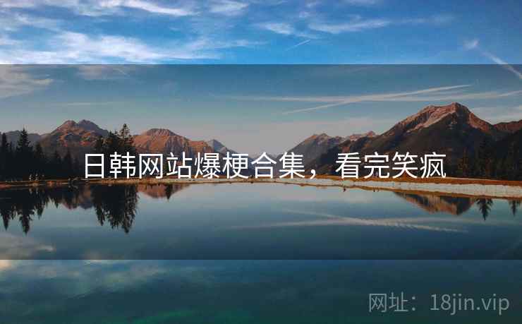 日韩网站爆梗合集,看完笑疯 日韩网站爆梗合集,看完笑疯