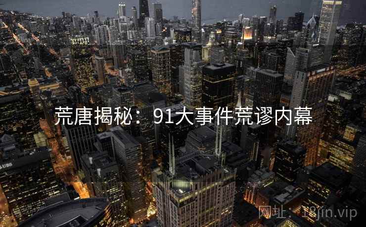 荒唐揭秘:91大事件荒谬内幕 荒唐揭秘:91大事件荒谬内幕