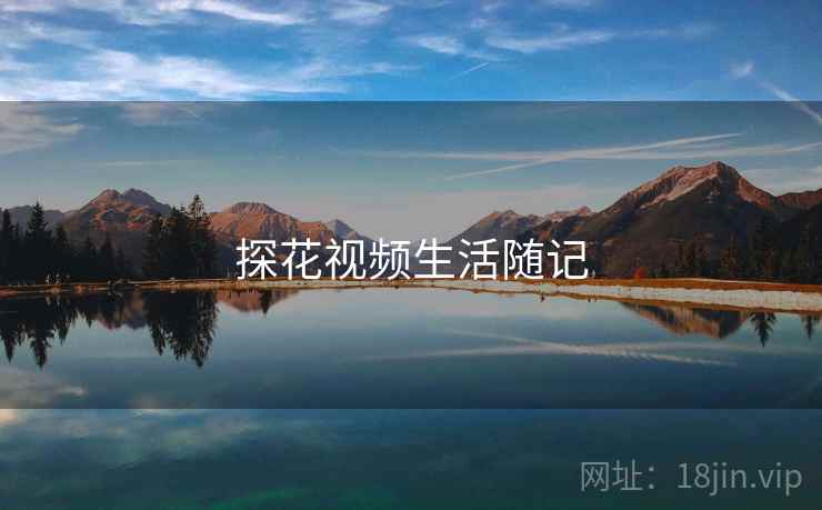 探花视频生活随记 探花视频生活随记