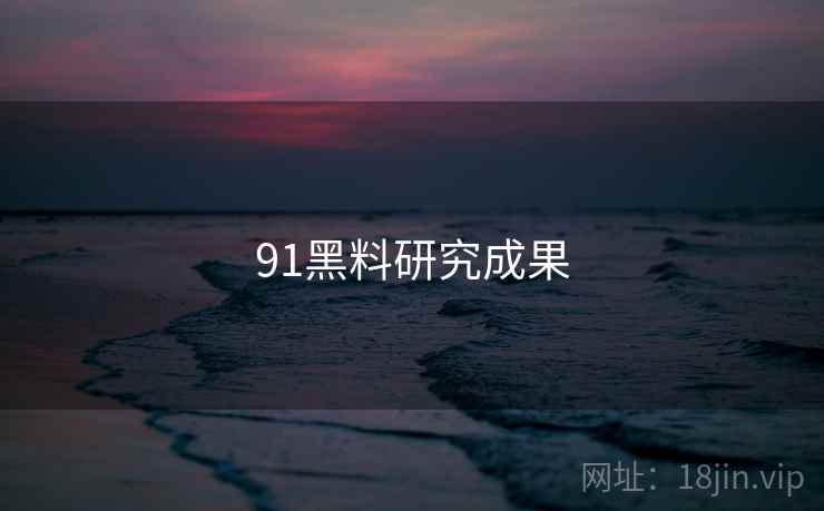 91黑料研究成果 91黑料研究成果