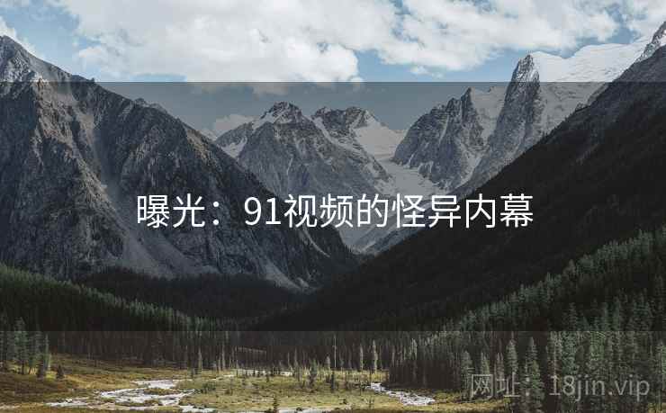 曝光：91视频的怪异内幕