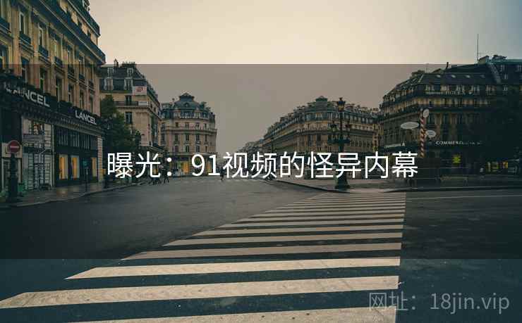 曝光:91视频的怪异内幕 曝光:91视频的怪异内幕