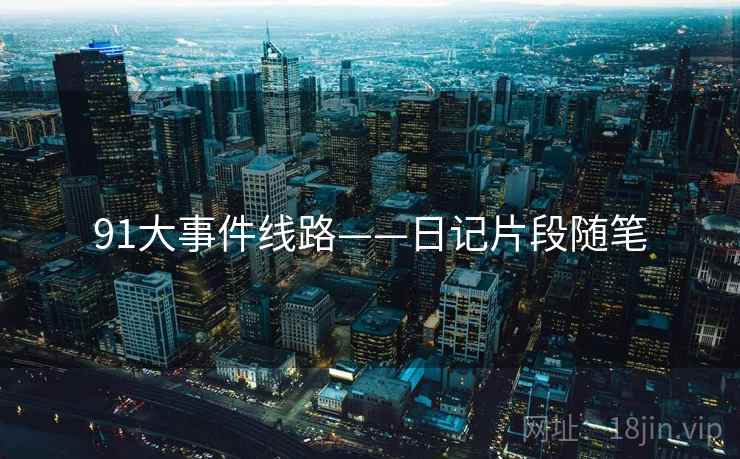 91大事件线路——日记片段随笔 91大事件线路——日记片段随笔