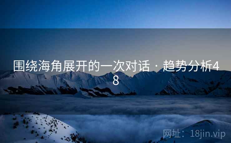 围绕海角展开的一次对话 · 趋势分析48 围绕海角展开的一次对话 · 趋势分析48