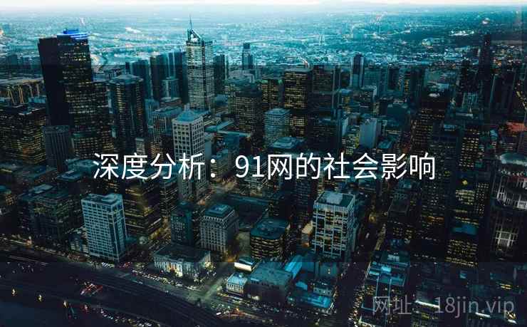 深度分析:91网的社会影响 深度分析:91网的社会影响