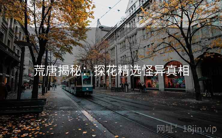 荒唐揭秘:探花精选怪异真相