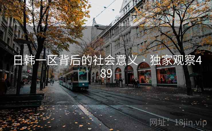 日韩一区背后的社会意义 · 独家观察489