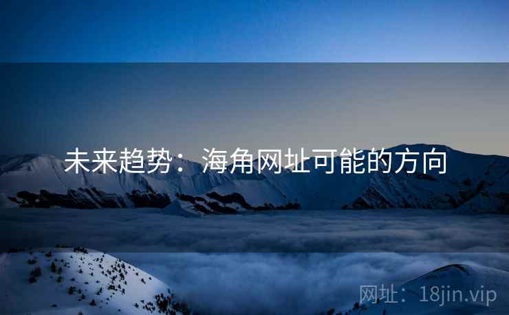 未来趋势:海角网址可能的方向 未来趋势:海角网址可能的方向