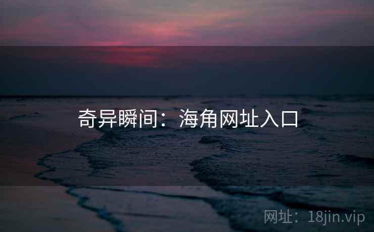 奇异瞬间:海角网址入口 奇异瞬间:海角网址入口