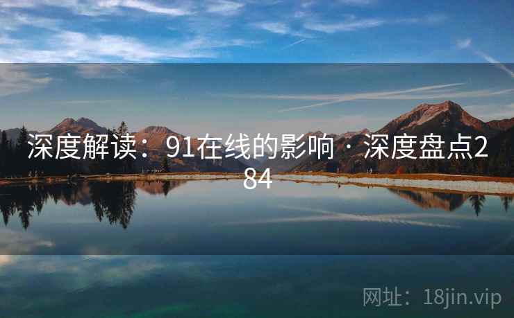 深度解读:91在线的影响 · 深度盘点284 深度解读:91在线的影响 · 深度盘点284