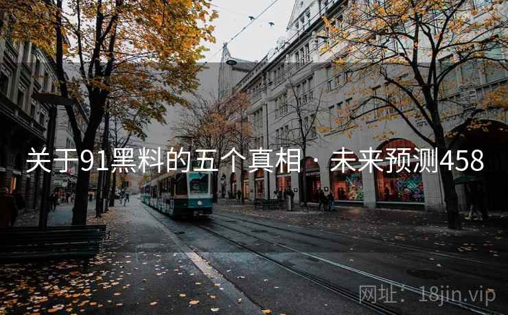 关于91黑料的五个真相 · 未来预测458 关于91黑料的五个真相 · 未来预测458