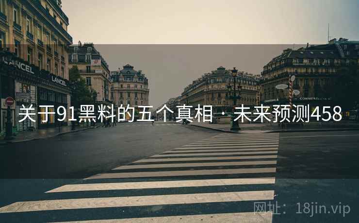 关于91黑料的五个真相 · 未来预测458 关于91黑料的五个真相 · 未来预测458