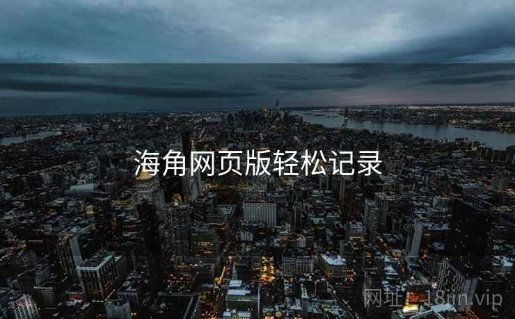 海角网页版轻松记录 海角网页版轻松记录