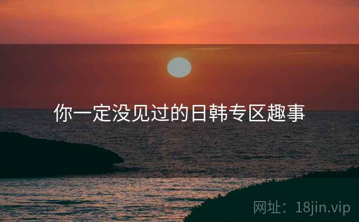 你一定没见过的日韩专区趣事