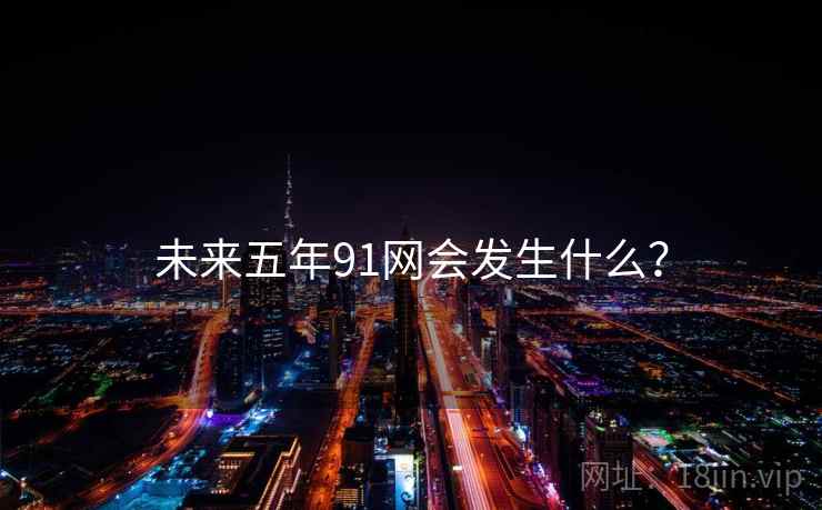 未来五年91网会发生什么?