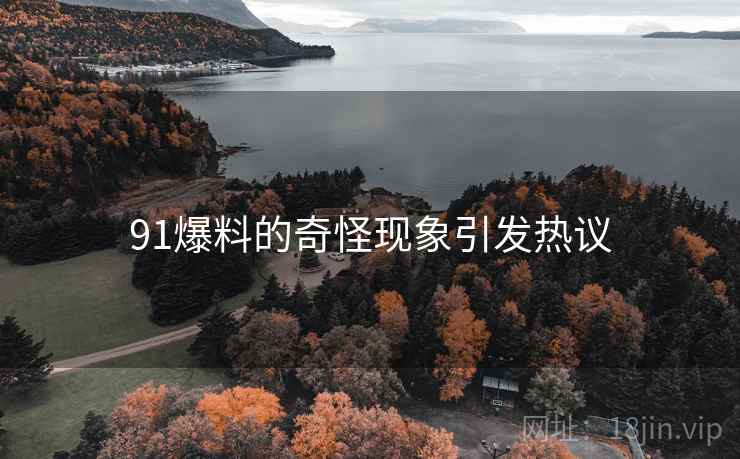 91爆料的奇怪现象引发热议